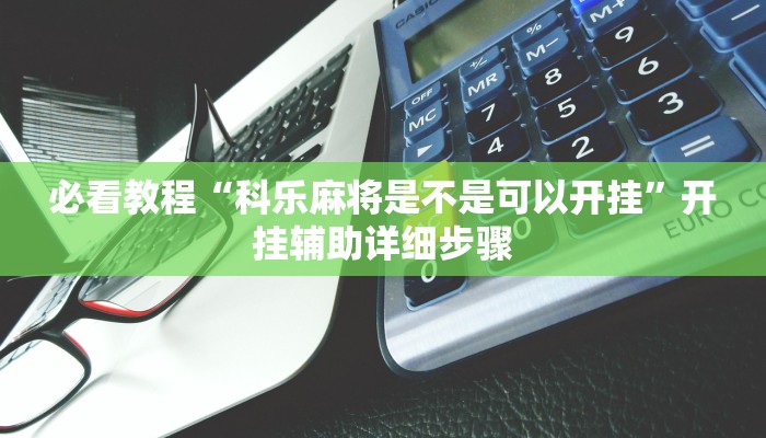 教程辅助“微乐广西麻将小程序必赢神器免费安装”(详细开挂教程) 教程辅助“微乐广西麻将小程序必赢神器免费安装”(详细开挂教程)