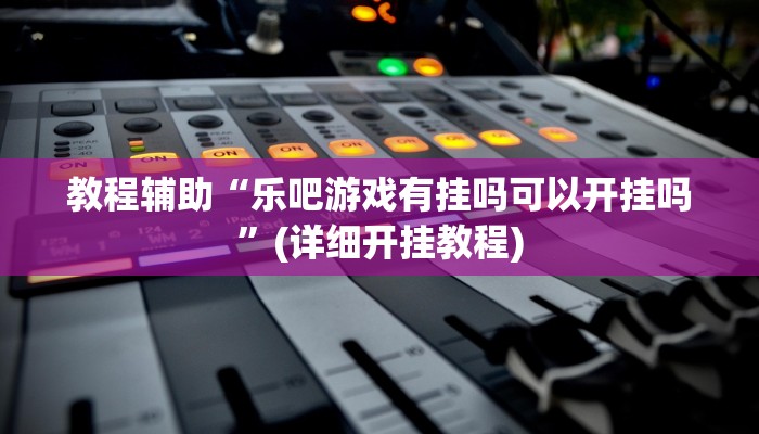 教程辅助“天天保定麻将外卦神器下载安装”(详细开挂教程) 教程辅助“天天保定麻将外卦神器下载安装”(详细开挂教程)
