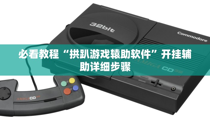 必看教程“拱趴游戏辕助软件”开挂辅助详细步骤 必看教程“拱趴游戏辕助软件”开挂辅助详细步骤