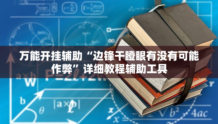 万能开挂辅助“边锋干瞪眼有没有可能作弊”详细教程辅助工具