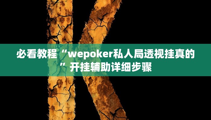 必看教程“wepoker私人局透视挂真的”开挂辅助详细步骤 必看教程“wepoker私人局透视挂真的”开挂辅助详细步骤