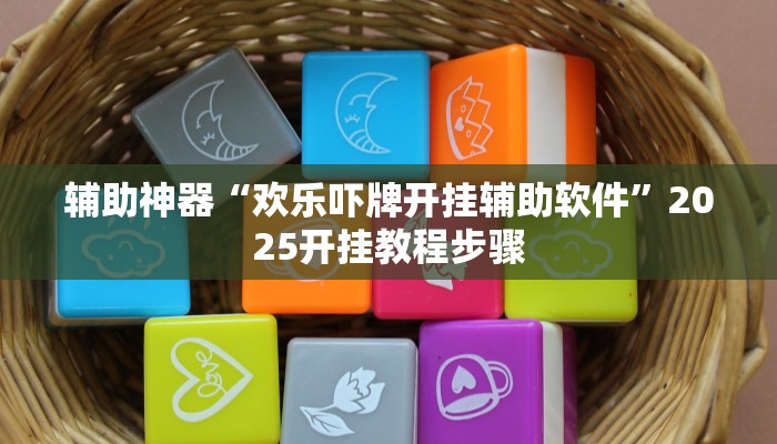 辅助神器“欢乐吓牌开挂辅助软件”2025开挂教程步骤 辅助神器“欢乐吓牌开挂辅助软件”2025开挂教程步骤