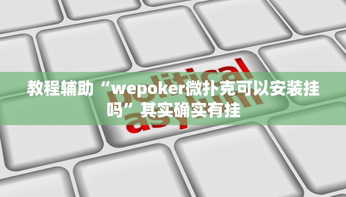 教程辅助“wepoker微扑克可以安装挂吗”其实确实有挂