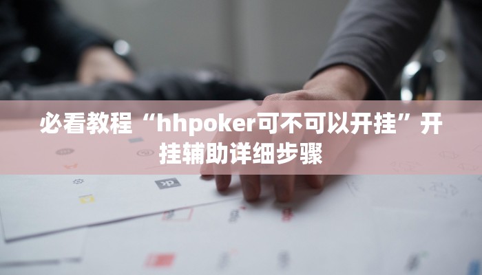 必看教程“hhpoker可不可以开挂”开挂辅助详细步骤 必看教程“hhpoker可不可以开挂”开挂辅助详细步骤