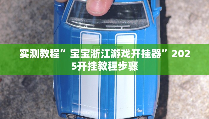 实测教程”宝宝浙江游戏开挂器”2025开挂教程步骤 实测教程”宝宝浙江游戏开挂器”2025开挂教程步骤