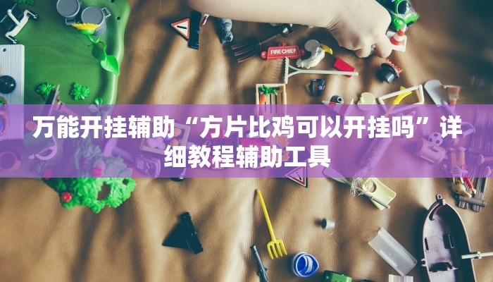 万能开挂辅助“方片比鸡可以开挂吗”详细教程辅助工具 万能开挂辅助“方片比鸡可以开挂吗”详细教程辅助工具
