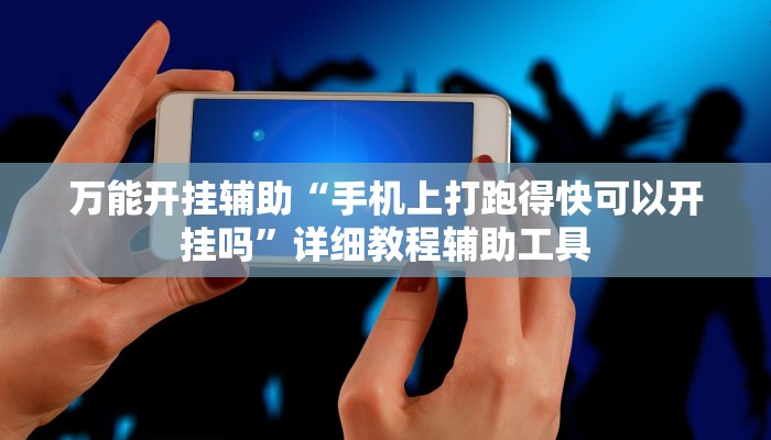 万能开挂辅助“手机上打跑得快可以开挂吗”详细教程辅助工具