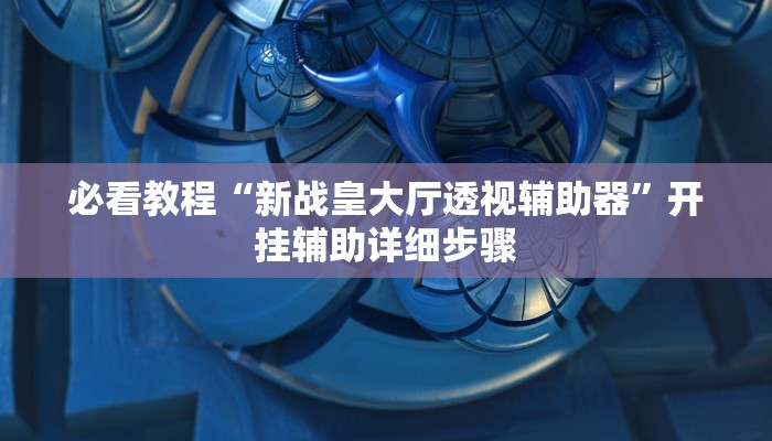 必看教程“永胜联盟透视挂”详细教程辅助工具 必看教程“永胜联盟透视挂”详细教程辅助工具