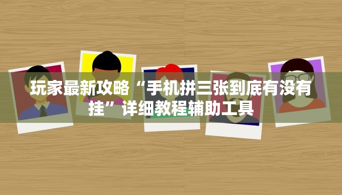 玩家最新攻略“手机拼三张到底有没有挂”详细教程辅助工具 玩家最新攻略“手机拼三张到底有没有挂”详细教程辅助工具