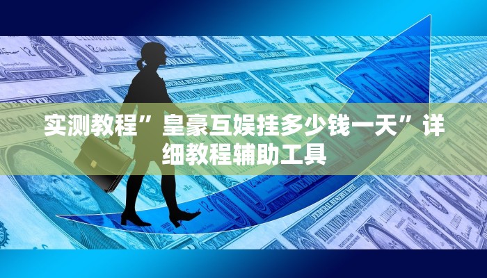 实测教程”皇豪互娱挂多少钱一天”详细教程辅助工具 实测教程”皇豪互娱挂多少钱一天”详细教程辅助工具