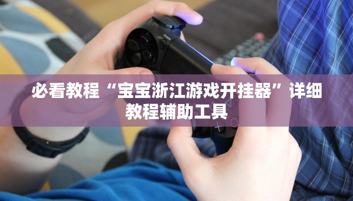 必看教程“宝宝浙江游戏开挂器”详细教程辅助工具 必看教程“宝宝浙江游戏开挂器”详细教程辅助工具