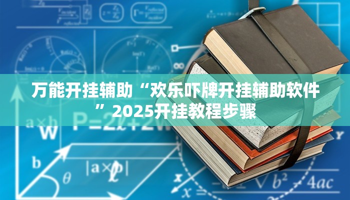 万能开挂辅助“欢乐吓牌开挂辅助软件”2025开挂教程步骤 万能开挂辅助“欢乐吓牌开挂辅助软件”2025开挂教程步骤