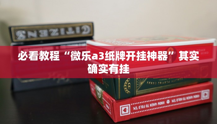 必看教程“微乐a3纸牌开挂神器”其实确实有挂 必看教程“微乐a3纸牌开挂神器”其实确实有挂