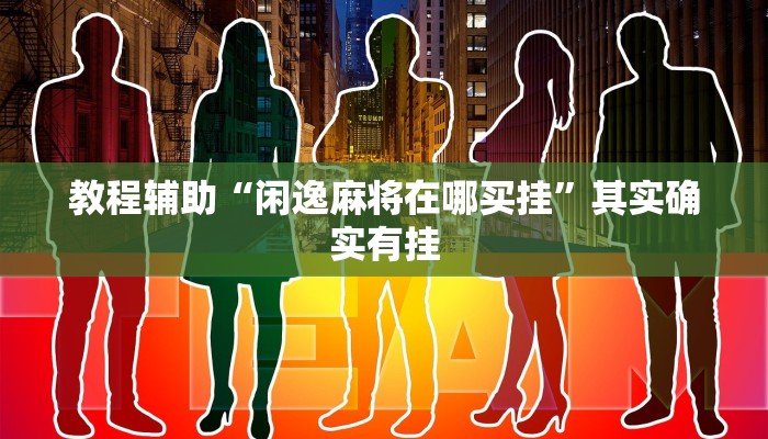 教程辅助“闲逸麻将在哪买挂”其实确实有挂