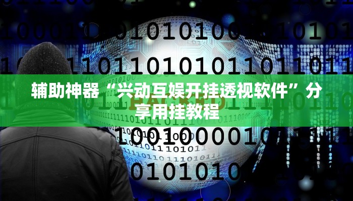 辅助神器“兴动互娱开挂透视软件”分享用挂教程 辅助神器“兴动互娱开挂透视软件”分享用挂教程