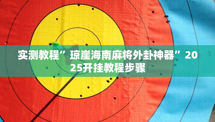 实测教程”琼崖海南麻将外卦神器”2025开挂教程步骤 实测教程”琼崖海南麻将外卦神器”2025开挂教程步骤