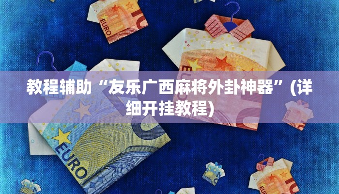 教程辅助“友乐广西麻将外卦神器”(详细开挂教程) 教程辅助“友乐广西麻将外卦神器”(详细开挂教程)