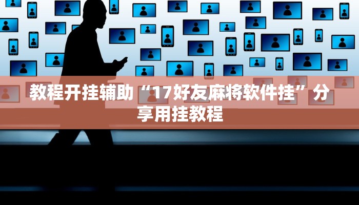 教程开挂辅助“17好友麻将软件挂”分享用挂教程 教程开挂辅助“17好友麻将软件挂”分享用挂教程