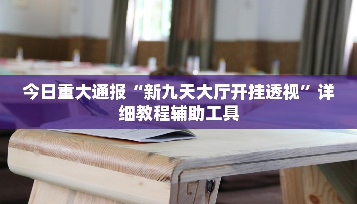 今日重大通报“新九天大厅开挂透视”详细教程辅助工具 今日重大通报“新九天大厅开挂透视”详细教程辅助工具