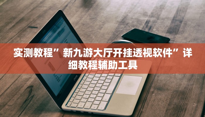 实测教程”新九游大厅开挂透视软件”详细教程辅助工具 实测教程”新九游大厅开挂透视软件”详细教程辅助工具