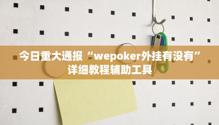 今日重大通报“wepoker外挂有没有”详细教程辅助工具 今日重大通报“wepoker外挂有没有”详细教程辅助工具