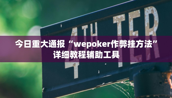 今日重大通报“wepoker作弊挂方法”详细教程辅助工具