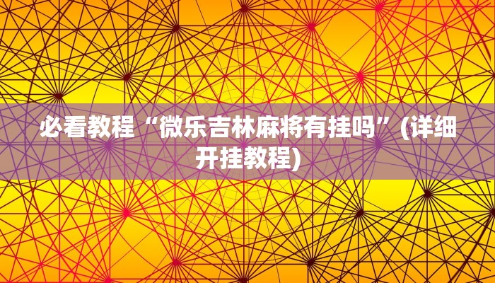 必看教程“微乐吉林麻将有挂吗”(详细开挂教程) 必看教程“微乐吉林麻将有挂吗”(详细开挂教程)