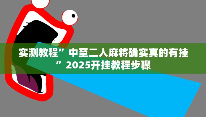 实测教程”中至二人麻将确实真的有挂”2025开挂教程步骤 实测教程”中至二人麻将确实真的有挂”2025开挂教程步骤