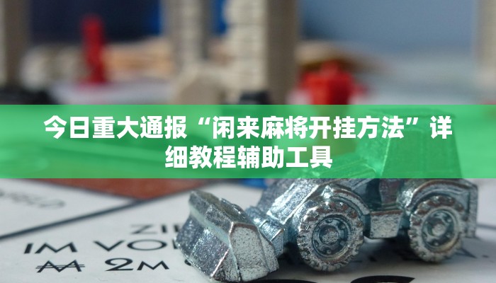 今日重大通报“闲来麻将开挂方法”详细教程辅助工具 今日重大通报“闲来麻将开挂方法”详细教程辅助工具