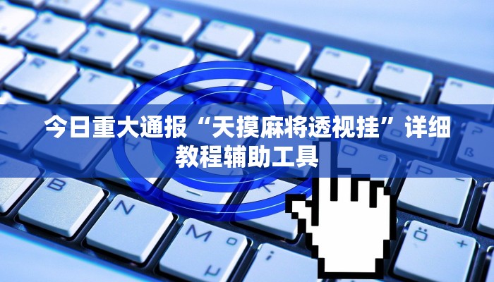 今日重大通报“天摸麻将透视挂”详细教程辅助工具 今日重大通报“天摸麻将透视挂”详细教程辅助工具