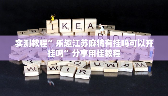 实测教程”乐趣江苏麻将有挂吗可以开挂吗”分享用挂教程 实测教程”乐趣江苏麻将有挂吗可以开挂吗”分享用挂教程