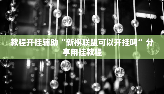 教程开挂辅助“新棋联盟可以开挂吗”分享用挂教程 教程开挂辅助“新棋联盟可以开挂吗”分享用挂教程