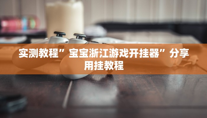 实测教程”宝宝浙江游戏开挂器”分享用挂教程 实测教程”宝宝浙江游戏开挂器”分享用挂教程