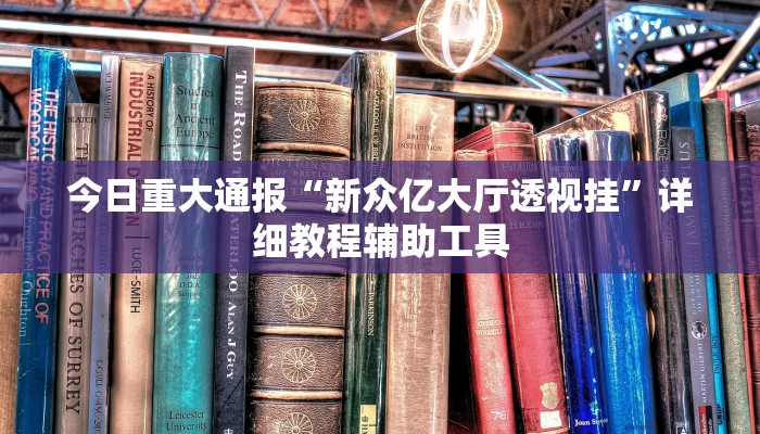 今日重大通报“新众亿大厅透视挂”详细教程辅助工具