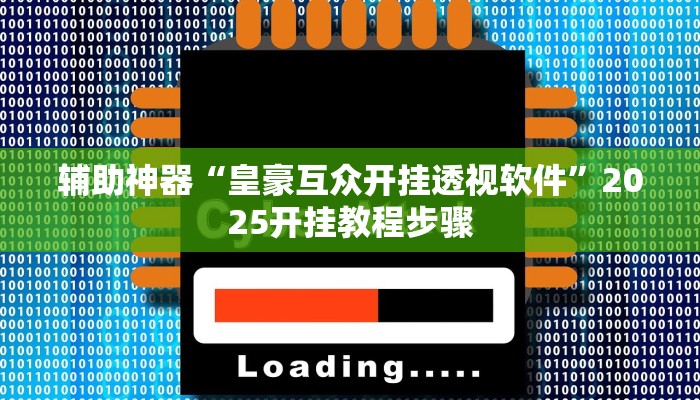 辅助神器“皇豪互众开挂透视软件”2025开挂教程步骤 辅助神器“皇豪互众开挂透视软件”2025开挂教程步骤