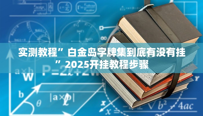实测教程”白金岛字牌集到底有没有挂”2025开挂教程步骤 实测教程”白金岛字牌集到底有没有挂”2025开挂教程步骤
