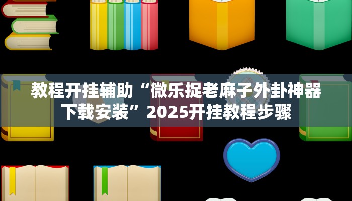 教程开挂辅助“微乐捉老麻子外卦神器下载安装”2025开挂教程步骤 教程开挂辅助“微乐捉老麻子外卦神器下载安装”2025开挂教程步骤