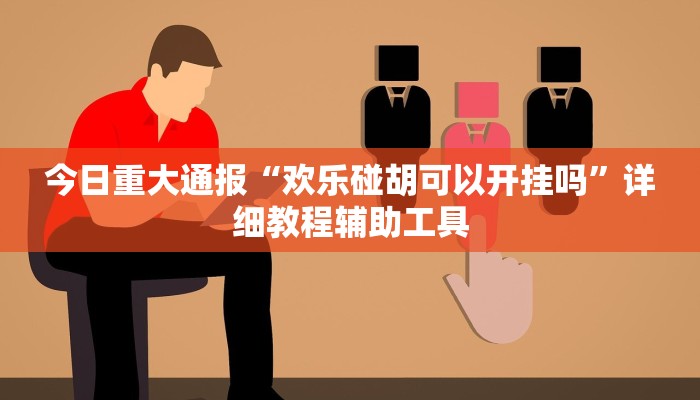 今日重大通报“欢乐碰胡可以开挂吗”详细教程辅助工具 今日重大通报“欢乐碰胡可以开挂吗”详细教程辅助工具