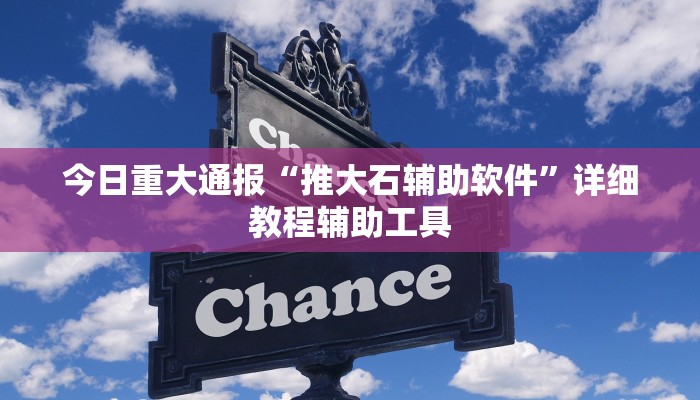 今日重大通报“推大石辅助软件”详细教程辅助工具 今日重大通报“推大石辅助软件”详细教程辅助工具