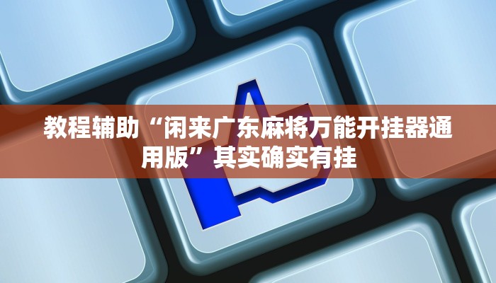 教程辅助“闲来广东麻将万能开挂器通用版”其实确实有挂 教程辅助“闲来广东麻将万能开挂器通用版”其实确实有挂