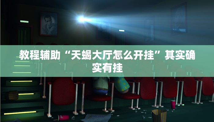 教程辅助“天蝎大厅怎么开挂”其实确实有挂 教程辅助“天蝎大厅怎么开挂”其实确实有挂