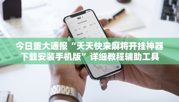 今日重大通报“天天快来麻将开挂神器下载安装手机版”详细教程辅助工具 今日重大通报“天天快来麻将开挂神器下载安装手机版”详细教程辅助工具