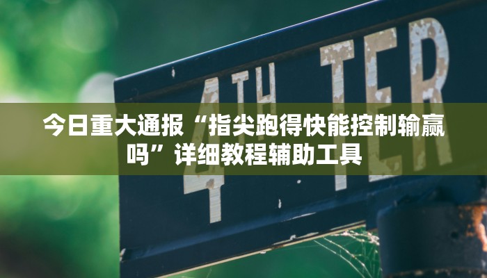 今日重大通报“指尖跑得快能控制输赢吗”详细教程辅助工具