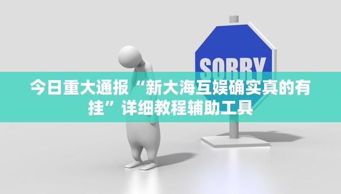今日重大通报“新大海互娱确实真的有挂”详细教程辅助工具 今日重大通报“新大海互娱确实真的有挂”详细教程辅助工具