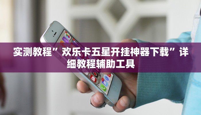 实测教程”欢乐卡五星开挂神器下载”详细教程辅助工具 实测教程”欢乐卡五星开挂神器下载”详细教程辅助工具