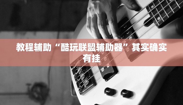 教程辅助“酷玩联盟辅助器”其实确实有挂 教程辅助“酷玩联盟辅助器”其实确实有挂