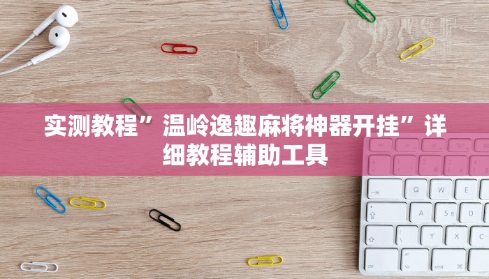 实测教程”温岭逸趣麻将神器开挂”详细教程辅助工具 实测教程”温岭逸趣麻将神器开挂”详细教程辅助工具