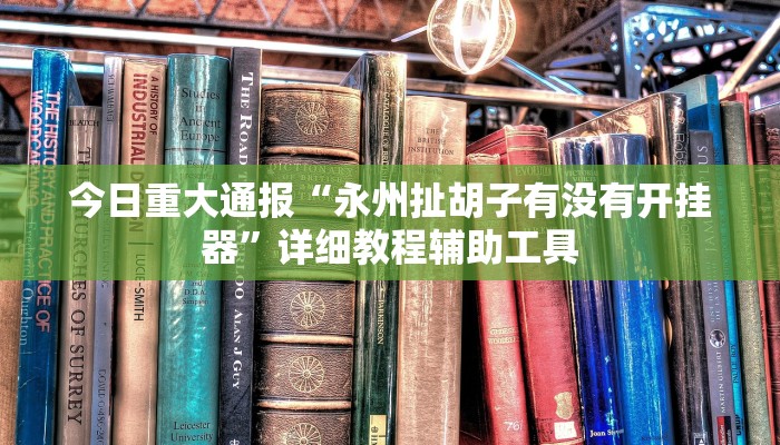 今日重大通报“永州扯胡子有没有开挂器”详细教程辅助工具 今日重大通报“永州扯胡子有没有开挂器”详细教程辅助工具