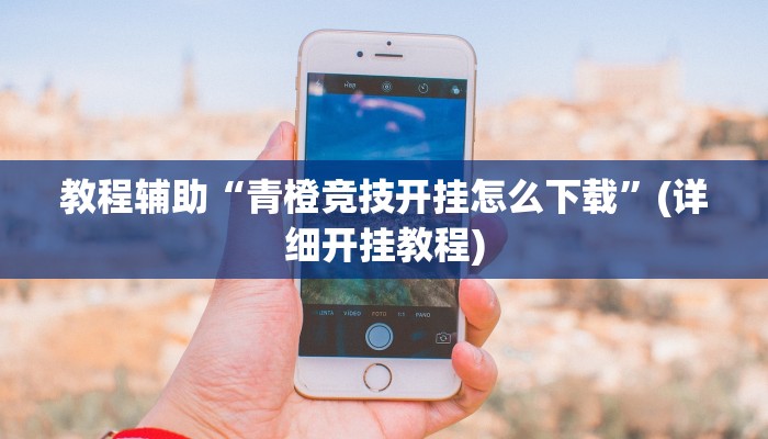 教程辅助“青橙竞技开挂怎么下载”(详细开挂教程) 教程辅助“青橙竞技开挂怎么下载”(详细开挂教程)