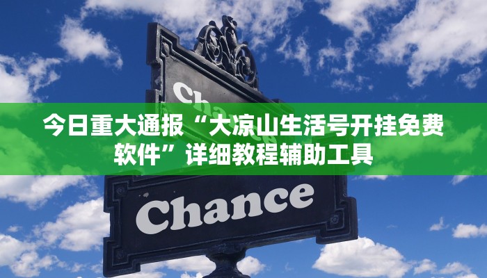 今日重大通报“大凉山生活号开挂免费软件”详细教程辅助工具 今日重大通报“大凉山生活号开挂免费软件”详细教程辅助工具